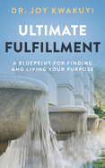 Ultimate Fulfillment: A Blueprint for Finding and Living Your Purpose