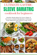 Ultimate Gastric Sleeve Bariatric Cookbook For Beginners: Healthy Meals plans for Every Stage of Recovery to Boost Metabolism, Overcome Food Addiction and Achieve Long-Term Results.