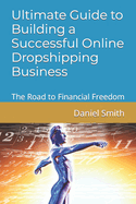 Ultimate Guide to Building a Successful Online Dropshipping Business: The Road to Financial Freedom
