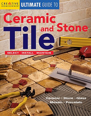 Ultimate Guide to Ceramic & Stone Tile: Select, Install, Maintain - Editors of Creative Homeowner, and Various (Photographer), and How-To
