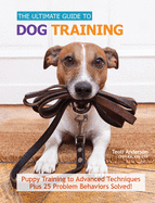 Ultimate Guide to Dog Training: Puppy Training to Advanced Techniques Plus 50 Problem Behaviors Solved!