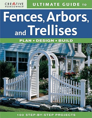 Ultimate Guide to Fences, Arbors & Trellises: Plan, Design, Build - Creative Homeowner (Creator)