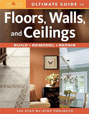 Ultimate Guide to Floors, Walls, and Ceilings: Build, Remodel, Repair - Creative Homeowner (Creator)