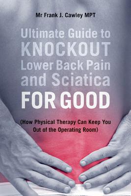 Ultimate Guide to Knockout Lower Back Pain and Sciatica for Good: (How ...