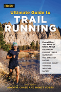 Ultimate Guide to Trail Running: Everything You Need to Know about Equipment, Finding Trails, Nutrition, Hill Strategy, Racing, Avoiding Injury, Training, Weather, and Safety