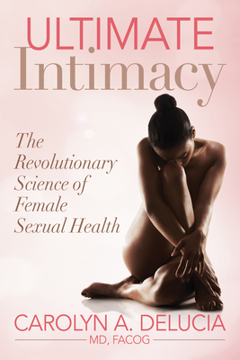 Ultimate Intimacy: The Revolutionary Science of Female Sexual Health - Delucia, Carolyn, MD, Facog
