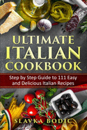 Ultimate Italian Cookbook: Step by Step Guide to 111 Easy and Delicious Italian Recipes