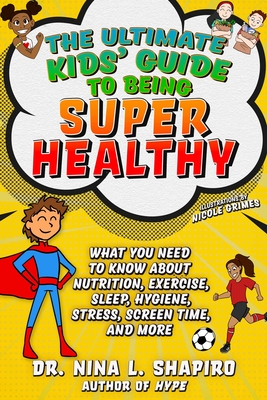 Ultimate Kids' Guide to Being Super Healthy: What You Need to Know about Nutrition, Exercise, Sleep, Hygiene, Stress, Screen Time, and More - Shapiro, Nina L, Dr.