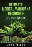 Ultimate Medical Marijuana Resource 2017 CBD Strain Guide 2nd Edition: The Best Marijuana & Cannabis Resource Guide Including +100 CBD & THC Strains