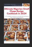 Ultimate Nigerian Small Chops Recipe Cookbook in 2024: A-Z Complete Guide for starting and setting up your Small Chops Business