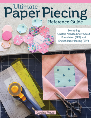 Ultimate Paper Piecing Reference Guide: Everything Quilters Need to Know about Foundation (Fpp) and English Paper Piecing (Epp) - Moore, Carolina