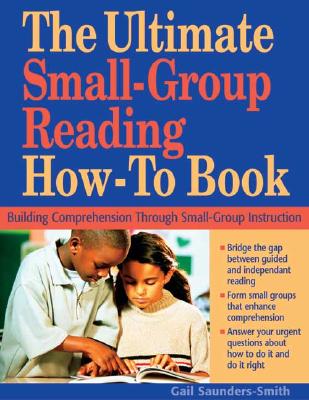 Ultimate Small Group Reading How-To Book: Building Comprehension Through Small-Group Instruction - Saunders-Smith, Gail