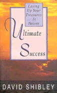 Ultimate Success: Laying Up Your Treasures in Heaven - Shibley, David