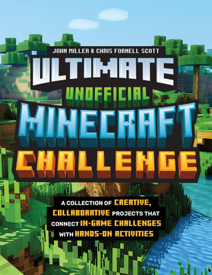 Ultimate Unofficial Minecraft Challenge: A Collection of Creative, Collaborative Projects That Connect In-Game Challenges with Hands-On Activities - Miller, John, and Scott, Chris Fornell