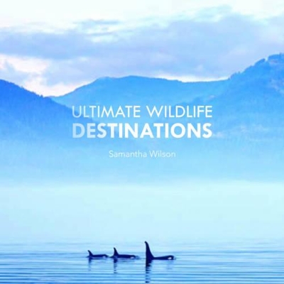 Ultimate Wildlife Destinations: 100 carefully chosen destinations across oceans, polar ice caps, rainforests and mountain peaks - Wilson, Samantha