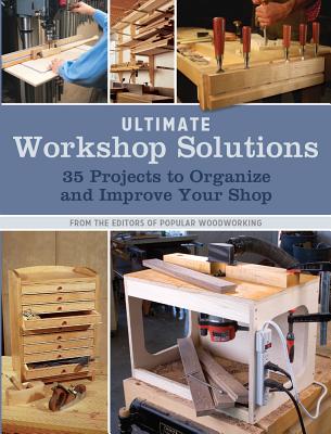 Ultimate Workshop Solutions: 35 Projects to Organize and Improve Your Shop - Popular Woodworking (Editor)