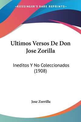 Ultimos Versos De Don Jose Zorilla: Ineditos Y No Coleccionados (1908) - Zorrilla, Jose