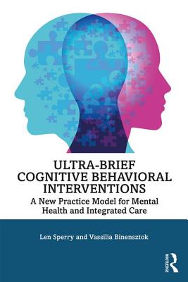Ultra-Brief Cognitive Behavioral Interventions: A New Practice Model for Mental Health and Integrated Care - Sperry, Len, and Binensztok, Vassilia