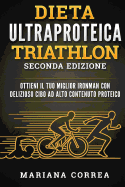 Ultra Dieta de Proteina Para Triatlon Segunda Edicion: Logra Tu Mejor Triatlon Ironman Con Deliciosas Comidas Altas En Proteinas