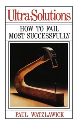 Ultra-Solutions: How to Fail Most Successfully - Watzlawick, Paul