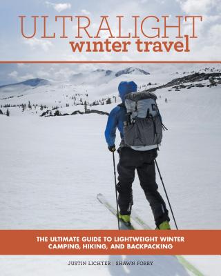 Ultralight Winter Travel: The Ultimate Guide to Lightweight Winter Camping, Hiking, and Backpacking - Lichter, Justin, and Forry, Shawn