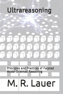 Ultrareasoning: Principles and Practices of Faceted Model-Oriented Reasoning