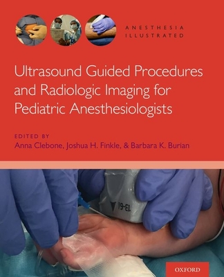 Ultrasound Guided Procedures and Radiologic Imaging for Pediatric Anesthesiologists - Clebone, Anna (Editor), and Finkle, Joshua H (Editor), and Burian, Barbara K