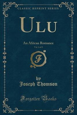 Ulu, Vol. 1 of 2: An African Romance (Classic Reprint) - Thomson, Joseph