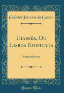 Ulyssa, Ou Lisboa Edificada: Poema Heroico (Classic Reprint)