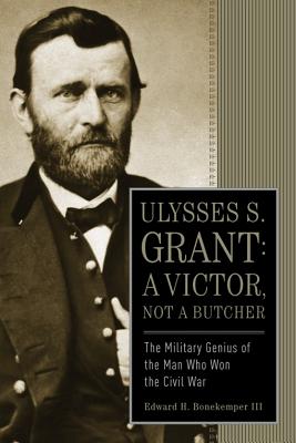 Ulysses S. Grant: A Victor, Not a Butcher: The Military Genius of the Man Who Won the Civil War - Bonekemper, Edward H, III