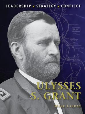 Ulysses S. Grant: Leadership, Strategy, Conflict - Lardas, Mark