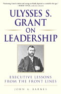 Ulysses S. Grant on Leadership: Executive Lessons from the Front Lines