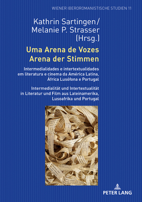 Uma Arena de Vozes / Arena der Stimmen: Intermedialidades e intertextualidades em literatura e cinema da Amrica Latina, frica Lusfona e Portugal / Intermedialitaet und Intertextualitaet in Literatur und Film aus Lateinamerika, Lusoafrika und Portugal - Sartingen, Kathrin (Editor), and Strasser, Melanie (Editor)