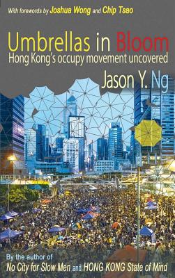 Umbrellas in Bloom: Hong Kongs Occupy Movement Uncovered - Ng, Jason Y