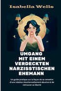 Umgang mit einem verdeckten narzisstischen Ehemann: Ein praktischer Leitfaden, wie Sie sich von einer emotional missbr?uchlichen Beziehung erholen und Ihre Freiheit wiedererlangen knnen