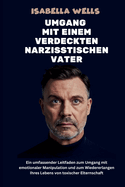 Umgang mit einem verdeckten narzisstischen Vater: Ein umfassender Leitfaden zum Umgang mit emotionaler Manipulation und zum Wiedererlangen Ihres Lebens von toxischer Elternschaft