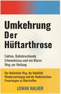 Umkehrung der H?ftarthrose: Fakten, bahnbrechende Erkenntnisse und ein klarer Weg zur Heilung - Der nat?rliche Weg, die Mobilit?t wiederzuerlangen und die medizinischen Erwartungen zu ?bertreffen