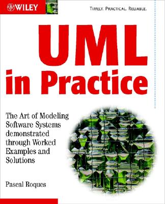 UML in Practice: The Art of Modeling Software Systems Demonstrated Through Worked Examples and Solutions - Roques, Pascal