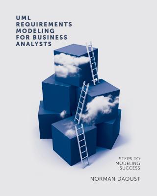 UML Requirements Modeling for Business Analysts: Steps to Modeling Success - Daoust, Norman