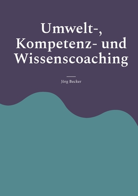 Umwelt-, Kompetenz- und Wissenscoaching - Becker, Jrg