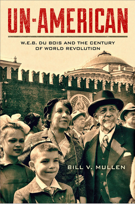 Un-American: W.E.B. Du Bois and the Century of World Revolution - Mullen, Bill V
