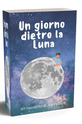 Un Giorno Dietro La Luna: Viaggio Fantastico Sulla Terra di un Adolescente Alieno - Pezzuti, Joe