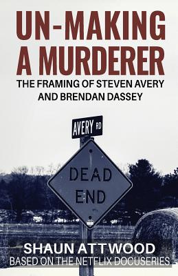 Un-Making a Murderer: The Framing of Steven Avery and Brendan Dassey - Attwood, Shaun