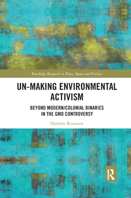 Un-making Environmental Activism: Beyond Modern/Colonial Binaries in the GMO Controversy - Rosenow, Doerthe