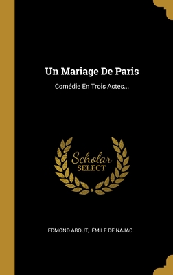 Un Mariage de Paris: Comedie En Trois Actes... - About, Edmond, and ?mile de Najac (Creator)