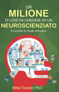 Un Milione Di Cose Da Chiedere Ad Un Neuroscienziato: Il cervello in modo semplice