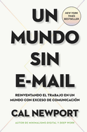 Un Mundo Sin E-mail (a World Without E-Mail, Spanish Edition): Reimaginar El Trabajo En Una poca Con Exceso de Comunicacin