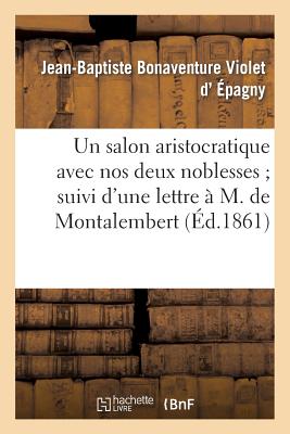 Un Salon Aristocratique Avec Nos Deux Noblesses Suivi d'Une Lettre ? M. Le Comte de Montalembert - D' ?pagny, Jean-Baptiste-Rose-Bonaventure Violet