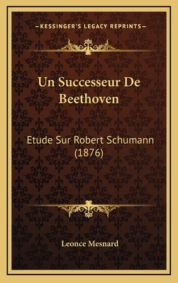 Un Successeur de Beethoven: Etude Sur Robert Schumann (1876) - Mesnard, Leonce