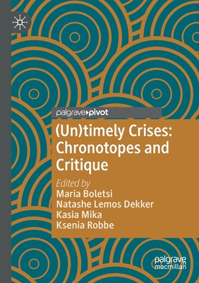 (Un)timely Crises: Chronotopes and Critique - Boletsi, Maria (Editor), and Lemos Dekker, Natashe (Editor), and Mika, Kasia (Editor)